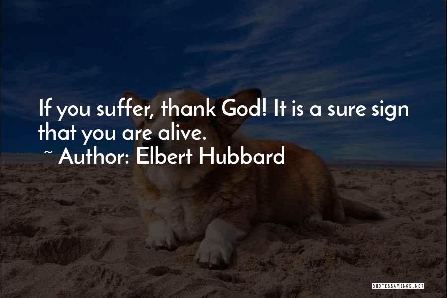 Elbert Hubbard Quotes: If You Suffer, Thank God! It Is A Sure Sign That You Are Alive.