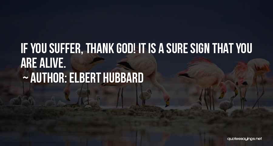 Elbert Hubbard Quotes: If You Suffer, Thank God! It Is A Sure Sign That You Are Alive.