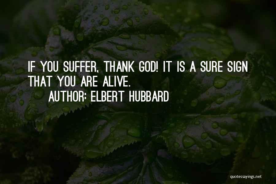Elbert Hubbard Quotes: If You Suffer, Thank God! It Is A Sure Sign That You Are Alive.