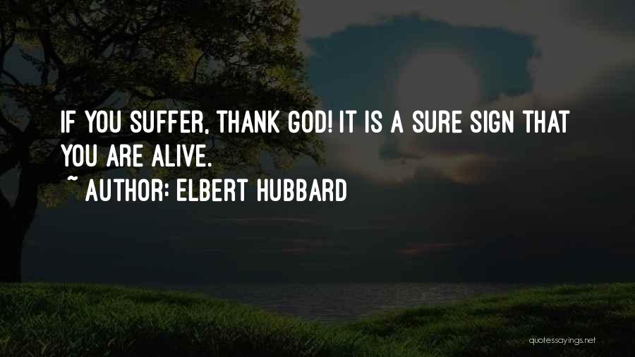 Elbert Hubbard Quotes: If You Suffer, Thank God! It Is A Sure Sign That You Are Alive.
