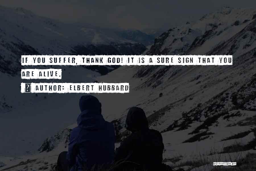 Elbert Hubbard Quotes: If You Suffer, Thank God! It Is A Sure Sign That You Are Alive.