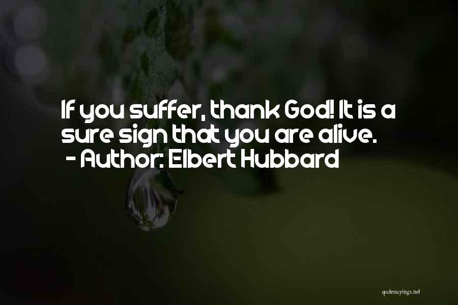 Elbert Hubbard Quotes: If You Suffer, Thank God! It Is A Sure Sign That You Are Alive.