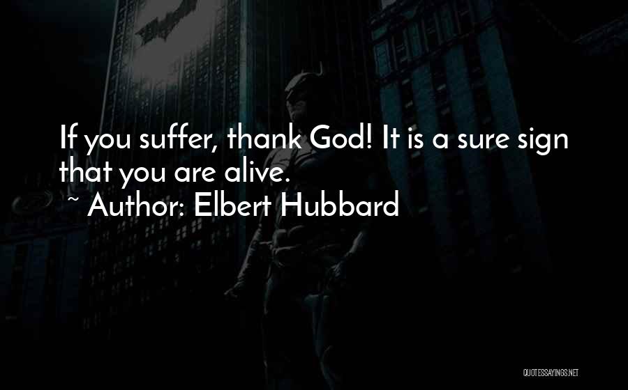 Elbert Hubbard Quotes: If You Suffer, Thank God! It Is A Sure Sign That You Are Alive.