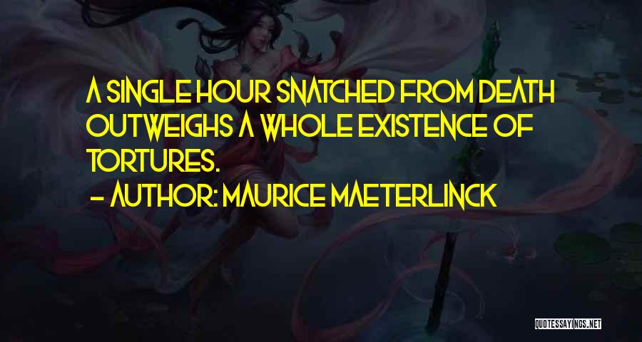 Maurice Maeterlinck Quotes: A Single Hour Snatched From Death Outweighs A Whole Existence Of Tortures.