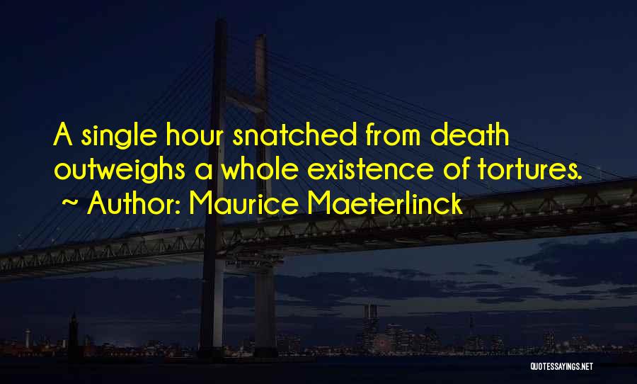 Maurice Maeterlinck Quotes: A Single Hour Snatched From Death Outweighs A Whole Existence Of Tortures.