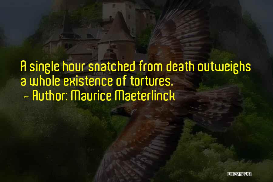 Maurice Maeterlinck Quotes: A Single Hour Snatched From Death Outweighs A Whole Existence Of Tortures.