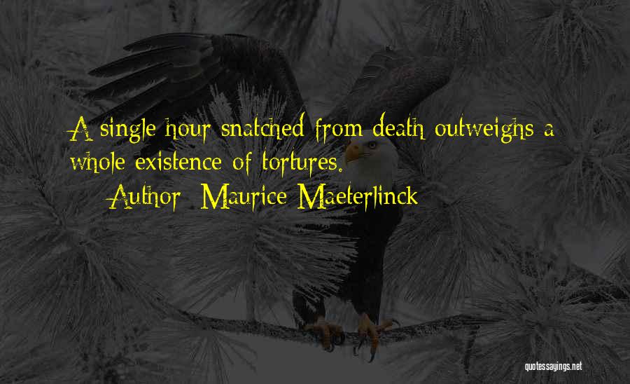 Maurice Maeterlinck Quotes: A Single Hour Snatched From Death Outweighs A Whole Existence Of Tortures.