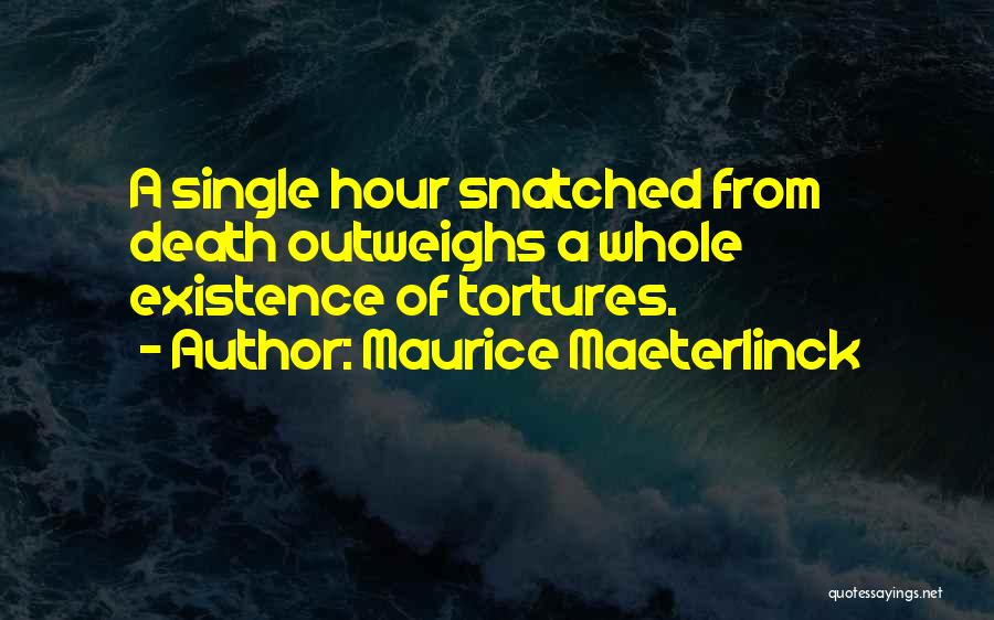 Maurice Maeterlinck Quotes: A Single Hour Snatched From Death Outweighs A Whole Existence Of Tortures.