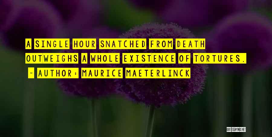 Maurice Maeterlinck Quotes: A Single Hour Snatched From Death Outweighs A Whole Existence Of Tortures.