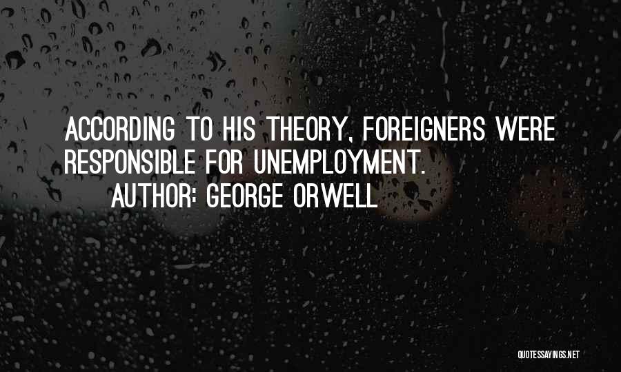George Orwell Quotes: According To His Theory, Foreigners Were Responsible For Unemployment.
