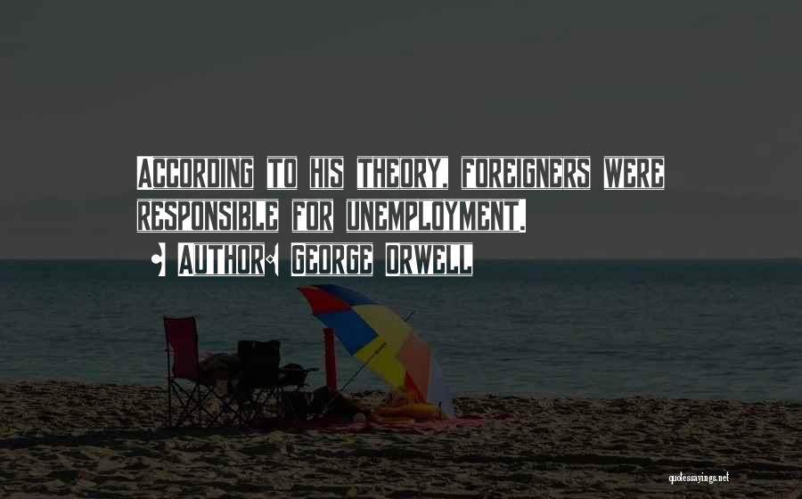 George Orwell Quotes: According To His Theory, Foreigners Were Responsible For Unemployment.