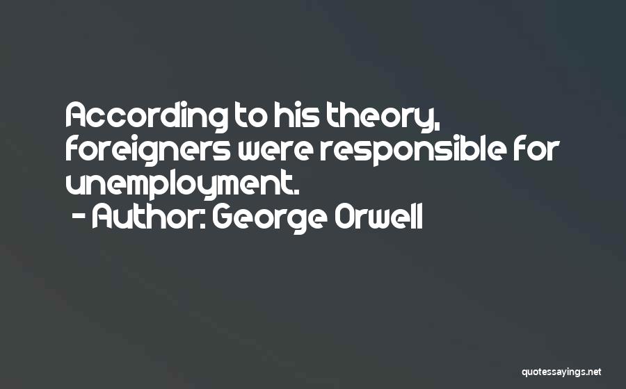 George Orwell Quotes: According To His Theory, Foreigners Were Responsible For Unemployment.