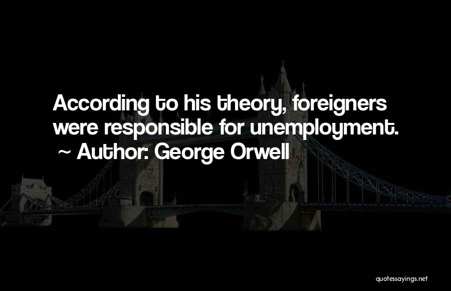George Orwell Quotes: According To His Theory, Foreigners Were Responsible For Unemployment.
