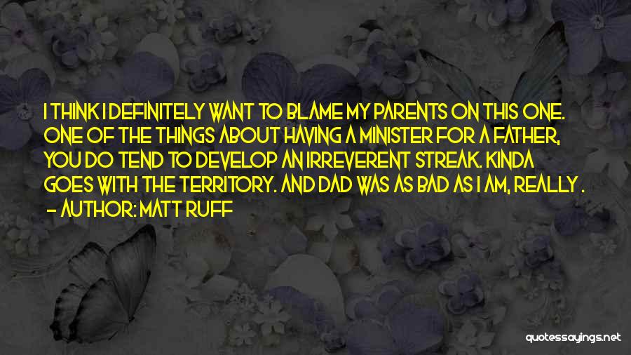 Matt Ruff Quotes: I Think I Definitely Want To Blame My Parents On This One. One Of The Things About Having A Minister