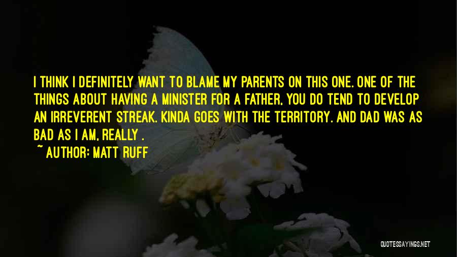 Matt Ruff Quotes: I Think I Definitely Want To Blame My Parents On This One. One Of The Things About Having A Minister