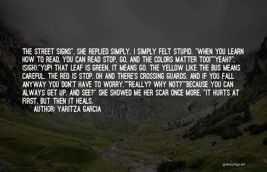 Yaritza Garcia Quotes: The Street Signs, She Replied Simply. I Simply Felt Stupid. When You Learn How To Read, You Can Read Stop,