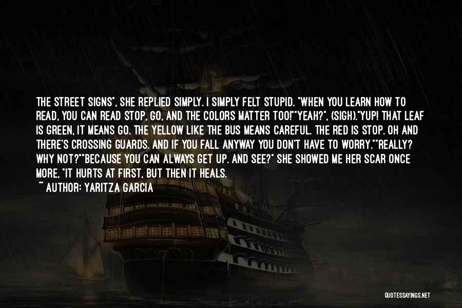 Yaritza Garcia Quotes: The Street Signs, She Replied Simply. I Simply Felt Stupid. When You Learn How To Read, You Can Read Stop,