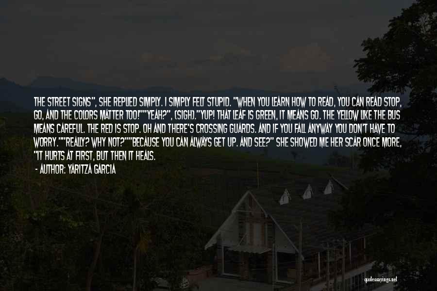 Yaritza Garcia Quotes: The Street Signs, She Replied Simply. I Simply Felt Stupid. When You Learn How To Read, You Can Read Stop,