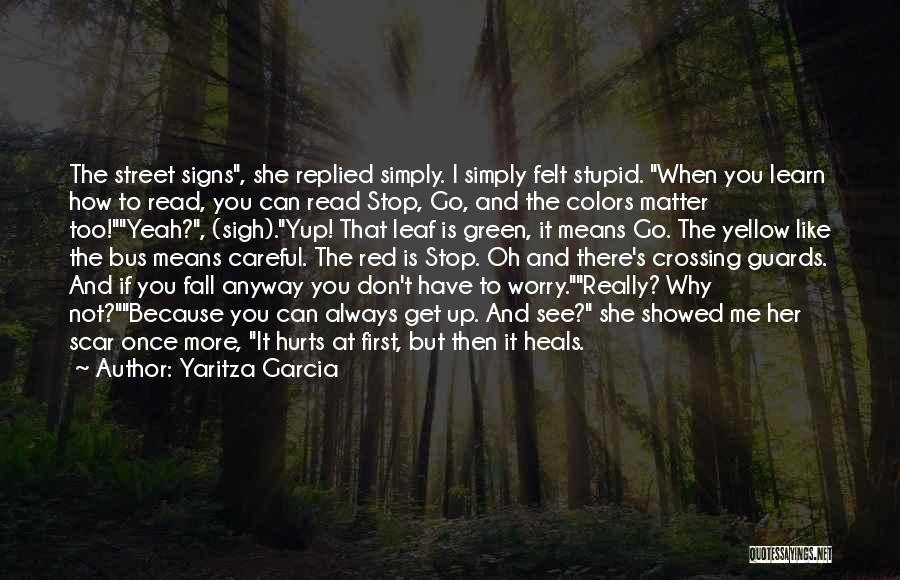 Yaritza Garcia Quotes: The Street Signs, She Replied Simply. I Simply Felt Stupid. When You Learn How To Read, You Can Read Stop,