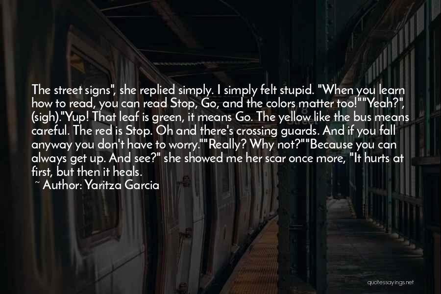 Yaritza Garcia Quotes: The Street Signs, She Replied Simply. I Simply Felt Stupid. When You Learn How To Read, You Can Read Stop,