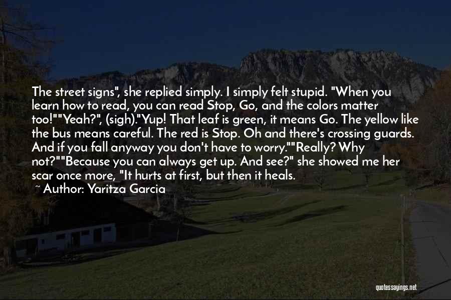 Yaritza Garcia Quotes: The Street Signs, She Replied Simply. I Simply Felt Stupid. When You Learn How To Read, You Can Read Stop,