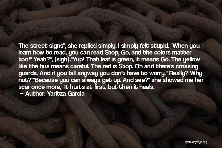 Yaritza Garcia Quotes: The Street Signs, She Replied Simply. I Simply Felt Stupid. When You Learn How To Read, You Can Read Stop,