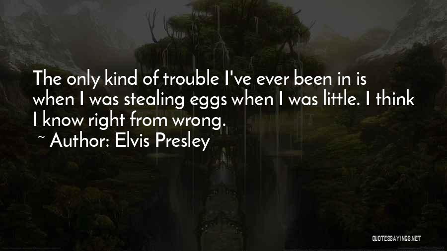 Elvis Presley Quotes: The Only Kind Of Trouble I've Ever Been In Is When I Was Stealing Eggs When I Was Little. I