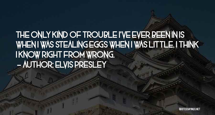 Elvis Presley Quotes: The Only Kind Of Trouble I've Ever Been In Is When I Was Stealing Eggs When I Was Little. I