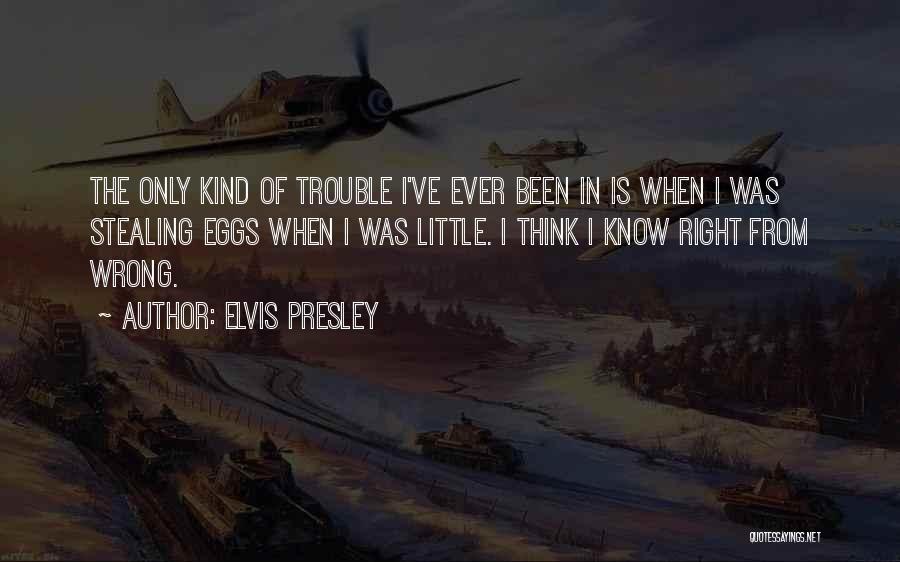 Elvis Presley Quotes: The Only Kind Of Trouble I've Ever Been In Is When I Was Stealing Eggs When I Was Little. I