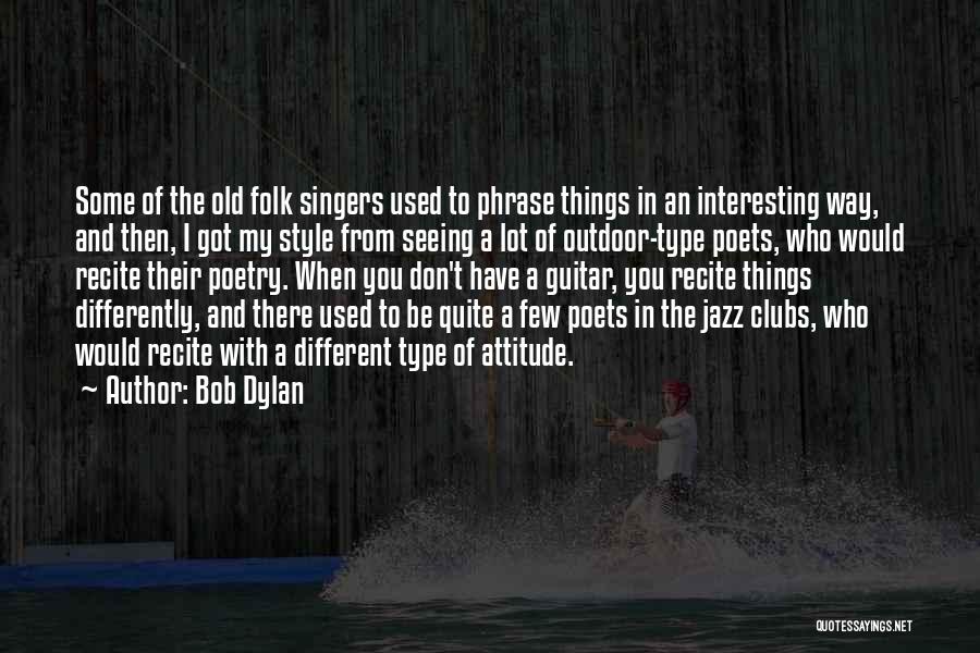 Bob Dylan Quotes: Some Of The Old Folk Singers Used To Phrase Things In An Interesting Way, And Then, I Got My Style