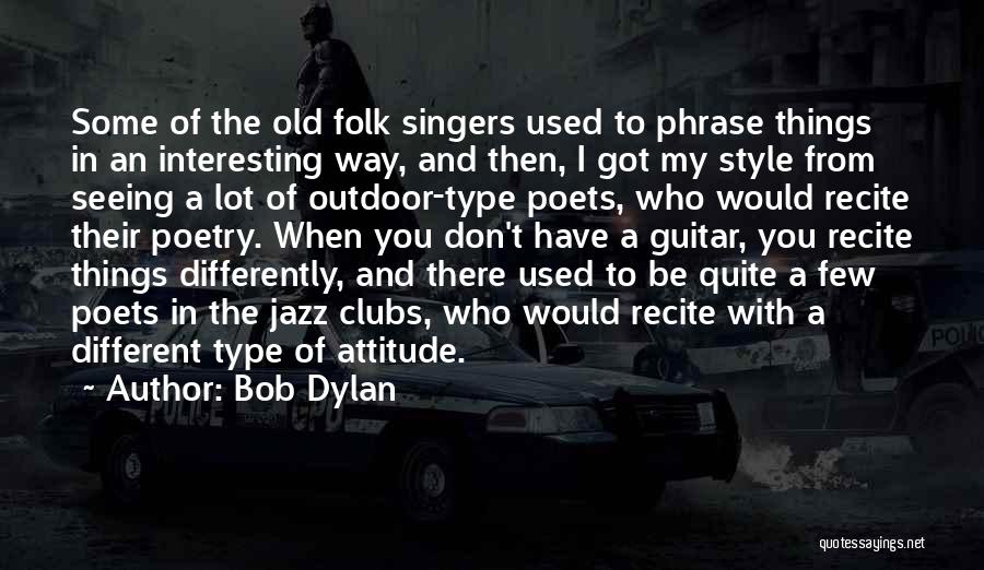 Bob Dylan Quotes: Some Of The Old Folk Singers Used To Phrase Things In An Interesting Way, And Then, I Got My Style