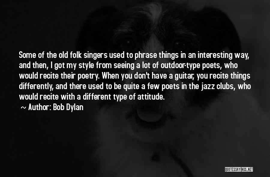 Bob Dylan Quotes: Some Of The Old Folk Singers Used To Phrase Things In An Interesting Way, And Then, I Got My Style