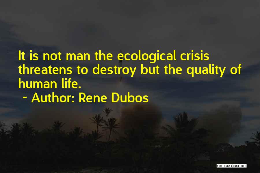 Rene Dubos Quotes: It Is Not Man The Ecological Crisis Threatens To Destroy But The Quality Of Human Life.