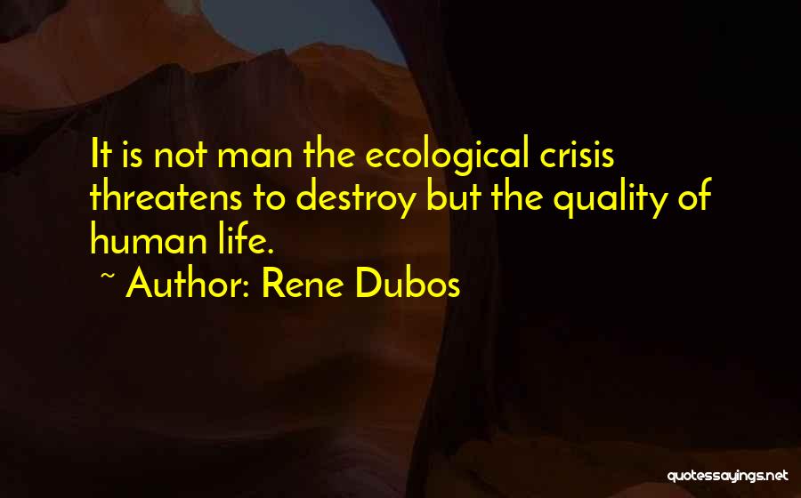 Rene Dubos Quotes: It Is Not Man The Ecological Crisis Threatens To Destroy But The Quality Of Human Life.