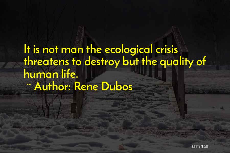 Rene Dubos Quotes: It Is Not Man The Ecological Crisis Threatens To Destroy But The Quality Of Human Life.