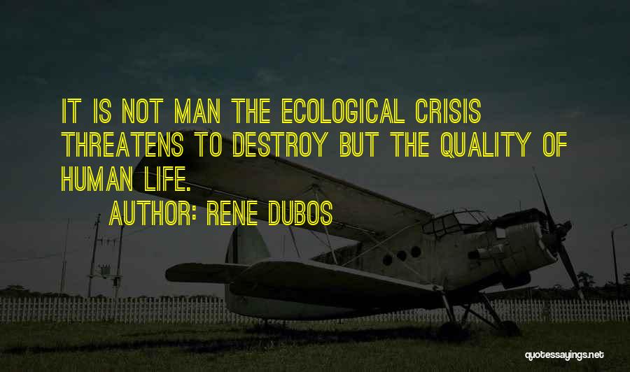 Rene Dubos Quotes: It Is Not Man The Ecological Crisis Threatens To Destroy But The Quality Of Human Life.