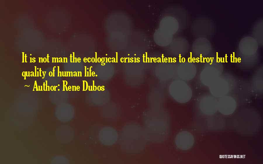 Rene Dubos Quotes: It Is Not Man The Ecological Crisis Threatens To Destroy But The Quality Of Human Life.