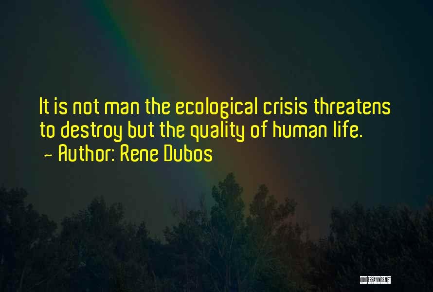 Rene Dubos Quotes: It Is Not Man The Ecological Crisis Threatens To Destroy But The Quality Of Human Life.