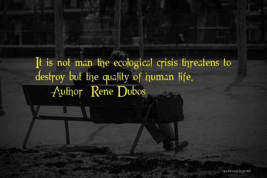Rene Dubos Quotes: It Is Not Man The Ecological Crisis Threatens To Destroy But The Quality Of Human Life.