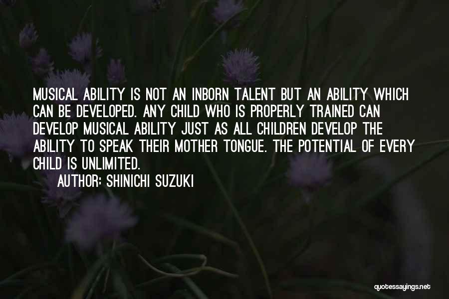 Shinichi Suzuki Quotes: Musical Ability Is Not An Inborn Talent But An Ability Which Can Be Developed. Any Child Who Is Properly Trained