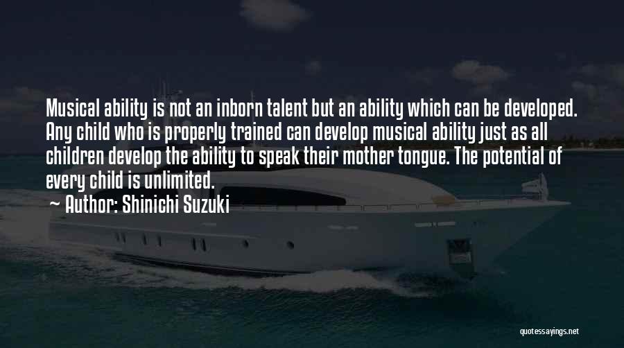 Shinichi Suzuki Quotes: Musical Ability Is Not An Inborn Talent But An Ability Which Can Be Developed. Any Child Who Is Properly Trained