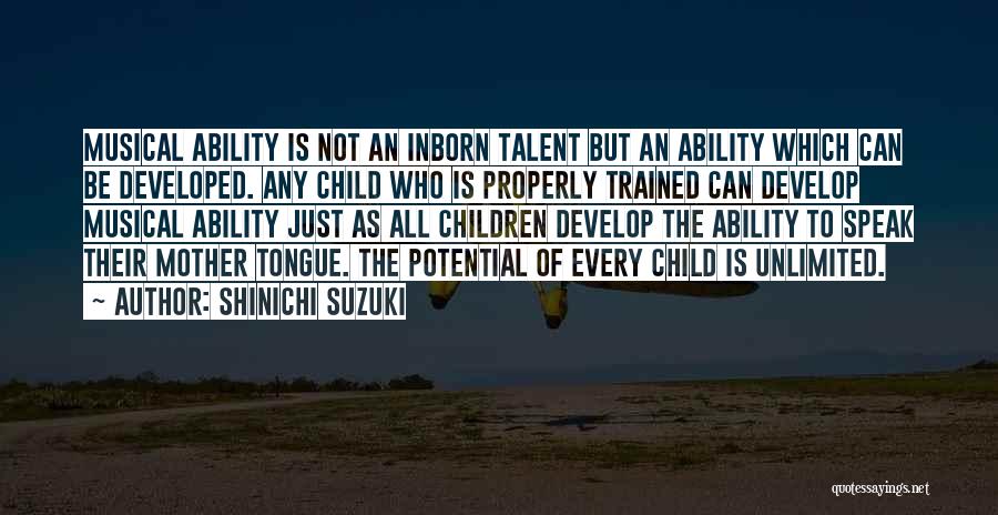 Shinichi Suzuki Quotes: Musical Ability Is Not An Inborn Talent But An Ability Which Can Be Developed. Any Child Who Is Properly Trained