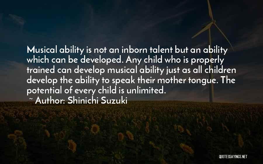 Shinichi Suzuki Quotes: Musical Ability Is Not An Inborn Talent But An Ability Which Can Be Developed. Any Child Who Is Properly Trained