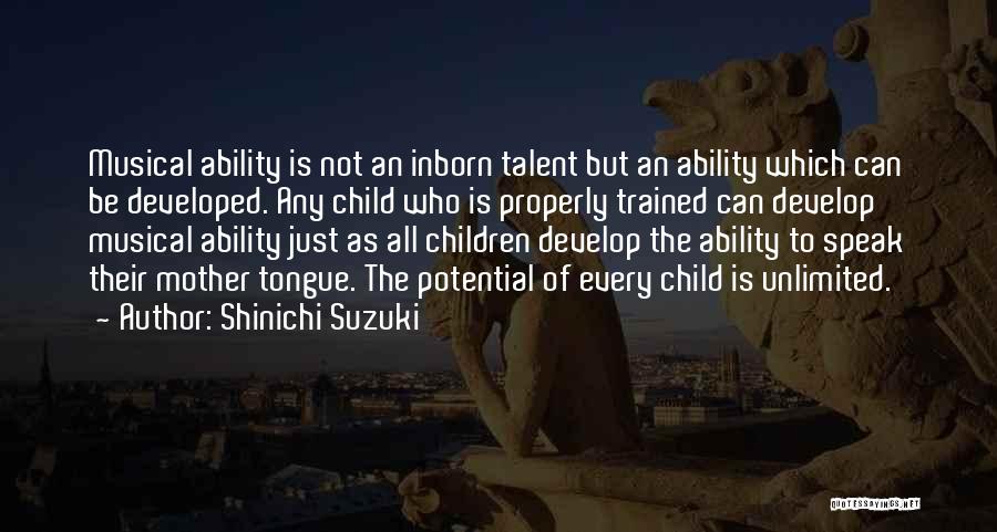 Shinichi Suzuki Quotes: Musical Ability Is Not An Inborn Talent But An Ability Which Can Be Developed. Any Child Who Is Properly Trained