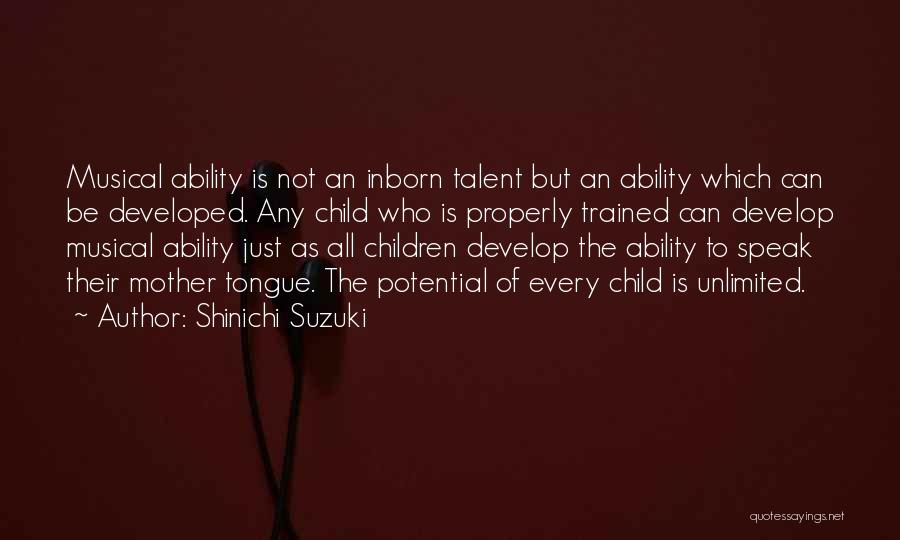 Shinichi Suzuki Quotes: Musical Ability Is Not An Inborn Talent But An Ability Which Can Be Developed. Any Child Who Is Properly Trained