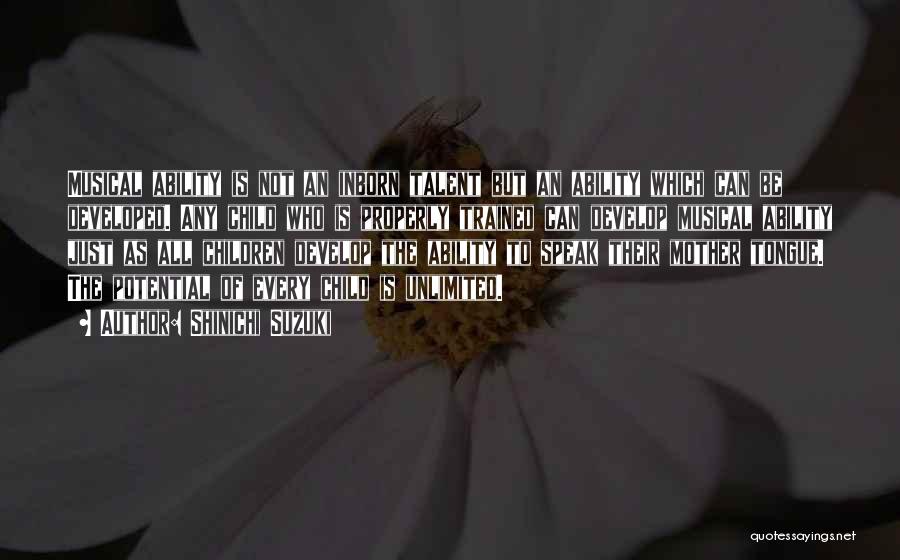 Shinichi Suzuki Quotes: Musical Ability Is Not An Inborn Talent But An Ability Which Can Be Developed. Any Child Who Is Properly Trained