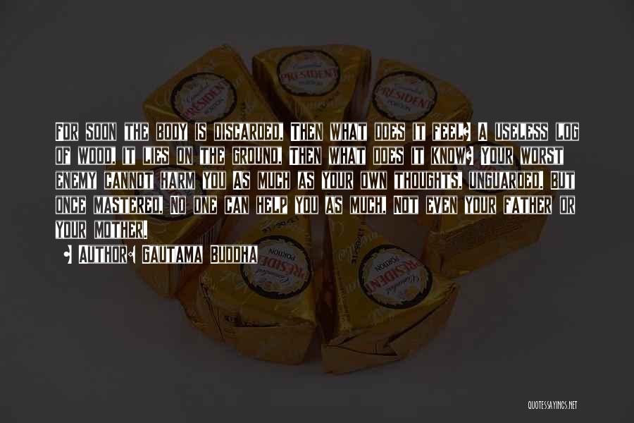 Gautama Buddha Quotes: For Soon The Body Is Discarded, Then What Does It Feel? A Useless Log Of Wood, It Lies On The