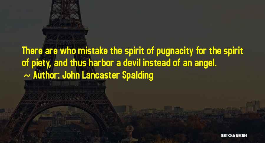 John Lancaster Spalding Quotes: There Are Who Mistake The Spirit Of Pugnacity For The Spirit Of Piety, And Thus Harbor A Devil Instead Of