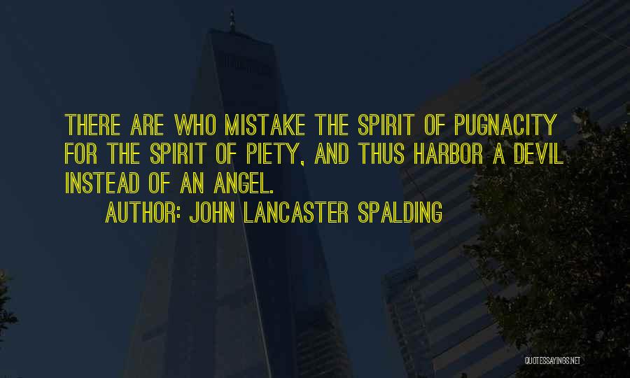 John Lancaster Spalding Quotes: There Are Who Mistake The Spirit Of Pugnacity For The Spirit Of Piety, And Thus Harbor A Devil Instead Of