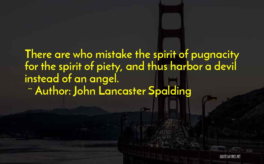 John Lancaster Spalding Quotes: There Are Who Mistake The Spirit Of Pugnacity For The Spirit Of Piety, And Thus Harbor A Devil Instead Of